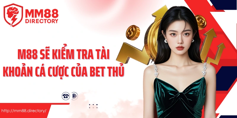M88 sẽ kiểm tra tài khoản cá cược của bet thủ